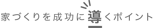 家づくりを成功に導くポイント